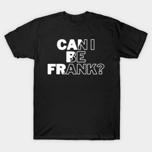 Can I Be Frank Funny Sarcasm Quote for Sarcastic Sayings Lovers Gift Idea T-Shirt